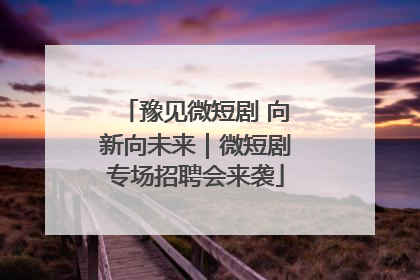 豫见微短剧 向新向未来｜微短剧专场招聘会来袭