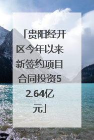 贵阳经开区今年以来新签约项目合同投资52.64亿元