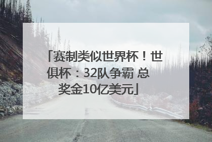 赛制类似世界杯！世俱杯：32队争霸 总奖金10亿美元