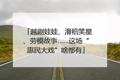越剧娃娃、滑稽笑星、劳模故事……这场“惠民大戏”啥都有