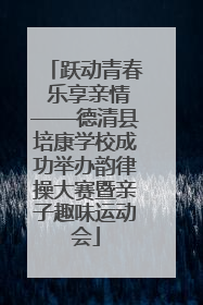 跃动青春 乐享亲情——德清县培康学校成功举办韵律操大赛暨亲子趣味运动会