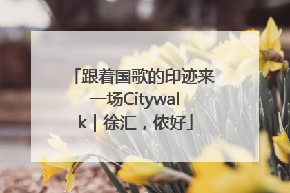 跟着国歌的印迹来一场Citywalk｜徐汇，侬好