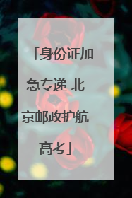 身份证加急专递 北京邮政护航高考