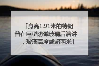 身高1.91米的特朗普在巨型防弹玻璃后演讲，玻璃高度或超两米