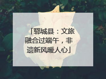 郓城县：文旅融合过端午，非遗新风暖人心
