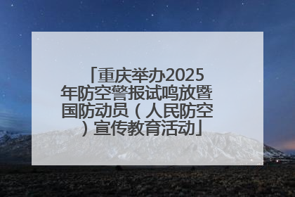 重庆举办2025年防空警报试鸣放暨国防动员（人民防空）宣传教育活动