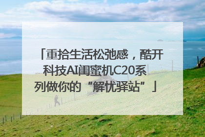 重拾生活松弛感，酷开科技AI闺蜜机C20系列做你的“解忧驿站”
