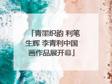 青墨织韵 利笔生辉 李青利中国画作品展开幕