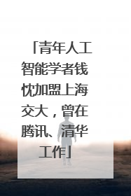 青年人工智能学者钱忱加盟上海交大，曾在腾讯、清华工作