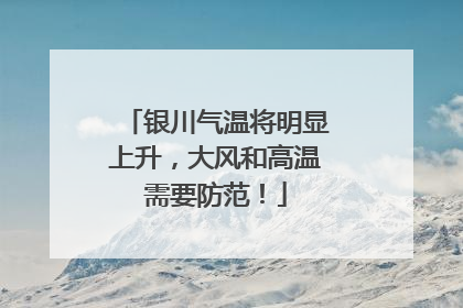 银川气温将明显上升，大风和高温需要防范！