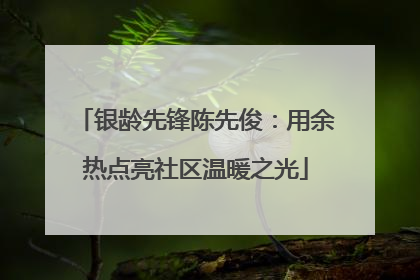 银龄先锋陈先俊：用余热点亮社区温暖之光
