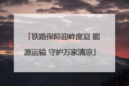 铁路保障迎峰度夏 能源运输 守护万家清凉