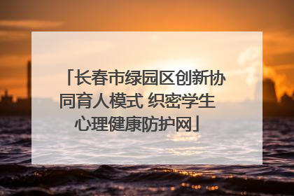 长春市绿园区创新协同育人模式 织密学生心理健康防护网