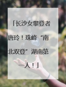 长沙女攀登者唐玲！珠峰“南北双登”湖南第一人！