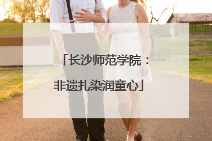长沙师范学院：非遗扎染润童心