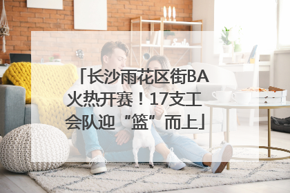 长沙雨花区街BA火热开赛！17支工会队迎“篮”而上