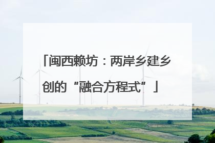 闽西赖坊：两岸乡建乡创的“融合方程式”