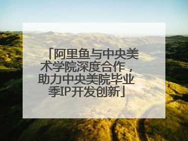 阿里鱼与中央美术学院深度合作，助力中央美院毕业季IP开发创新