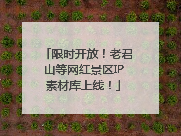 限时开放！老君山等网红景区IP素材库上线！