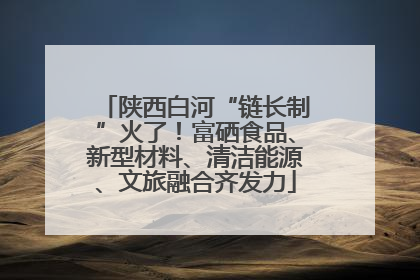 陕西白河“链长制”火了！富硒食品、新型材料、清洁能源、文旅融合齐发力
