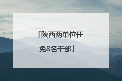 陕西两单位任免8名干部