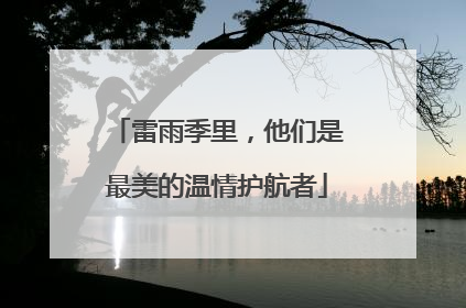雷雨季里，他们是最美的温情护航者