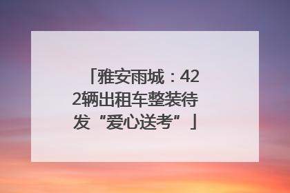雅安雨城：422辆出租车整装待发“爱心送考”