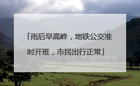 雨后早高峰，地铁公交准时开班，市民出行正常