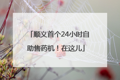 顺义首个24小时自助售药机！在这儿