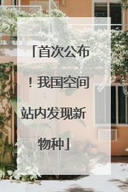 首次公布！我国空间站内发现新物种