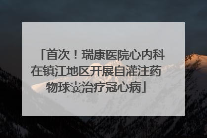 首次！瑞康医院心内科在镇江地区开展自灌注药物球囊治疗冠心病