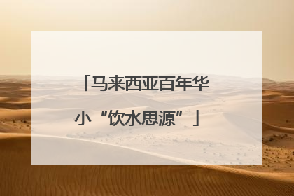 马来西亚百年华小“饮水思源”