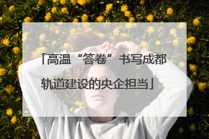 高温“答卷”书写成都轨道建设的央企担当