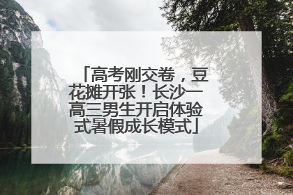 高考刚交卷，豆花摊开张！长沙一高三男生开启体验式暑假成长模式