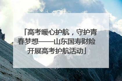 高考暖心护航，守护青春梦想——山东国寿财险开展高考护航活动