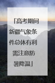 高考期间新疆气象条件总体有利 需注意防暑降温