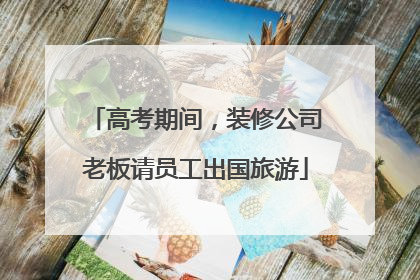 高考期间，装修公司老板请员工出国旅游