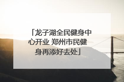 龙子湖全民健身中心开业 郑州市民健身再添好去处