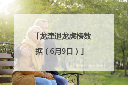龙津退龙虎榜数据（6月9日）