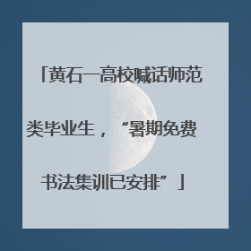 黄石一高校喊话师范类毕业生，“暑期免费书法集训已安排”