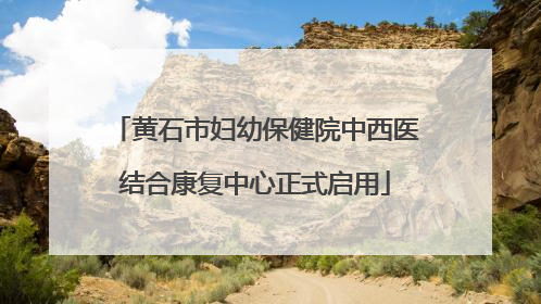 黄石市妇幼保健院中西医结合康复中心正式启用