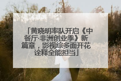 黄晓明率队开启《中餐厅·非洲创业季》新篇章，影视综多面开花诠释全能担当
