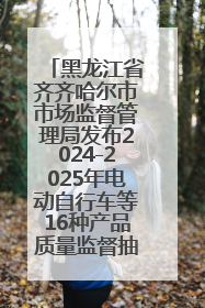 黑龙江省齐齐哈尔市市场监督管理局发布2024-2025年电动自行车等16种产品质量监督抽查情况