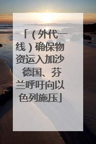 （外代一线）确保物资运入加沙 德国、芬兰呼吁向以色列施压