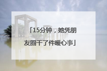 15分钟，她凭朋友圈干了件暖心事