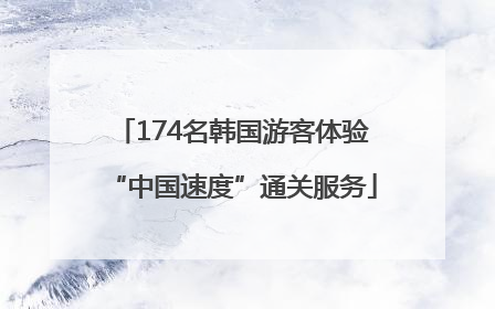 174名韩国游客体验“中国速度”通关服务