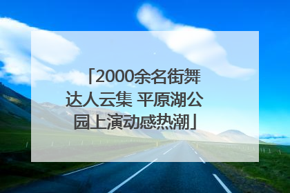 2000余名街舞达人云集 平原湖公园上演动感热潮