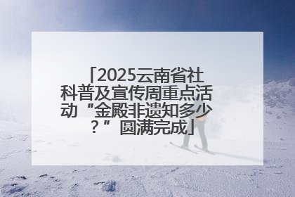 2025云南省社科普及宣传周重点活动“金殿非遗知多少？”圆满完成