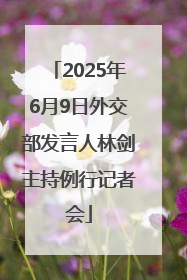 2025年6月9日外交部发言人林剑主持例行记者会