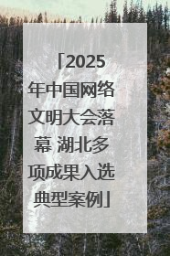 2025年中国网络文明大会落幕 湖北多项成果入选典型案例